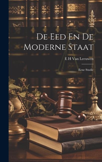 De Eed En De Moderne Staat: Eene Studie - E. H. van Leeuwen