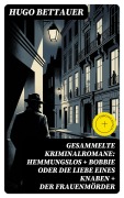Cover-Bild zum Titel 'Gesammelte Kriminalromane: Hemmungslos + Bobbie oder die Liebe eines Knaben + Der Frauenmörder' von 'Hugo Bettauer'