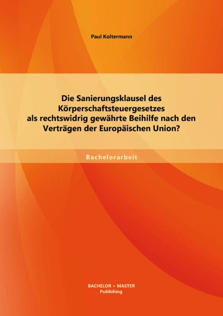 Die Sanierungsklausel des Körperschaftsteuergesetzes als rechtswidrig gewährte Beihilfe nach den Verträgen der Europäischen Union? - Paul Koltermann