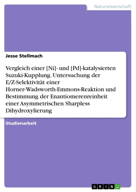 Vergleich einer [Ni]- und [Pd]-katalysierten Suzuki-Kupplung. Untersuchung der E/Z-Selektivität einer Horner-Wadsworth-Emmons-Reaktion und Bestimmung der Enantiomerenreinheit einer Asymmetrischen Sharpless Dihydroxylierung - Jesse Stellmach