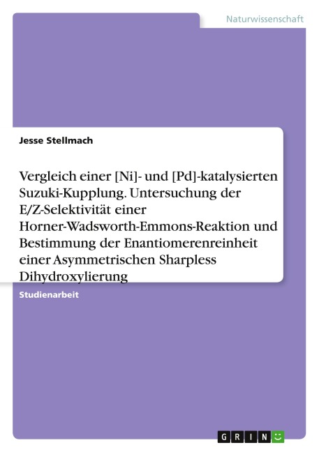 Vergleich einer [Ni]- und [Pd]-katalysierten Suzuki-Kupplung. Untersuchung der E/Z-Selektivität einer Horner-Wadsworth-Emmons-Reaktion und Bestimmung der Enantiomerenreinheit einer Asymmetrischen Sharpless Dihydroxylierung - Jesse Stellmach