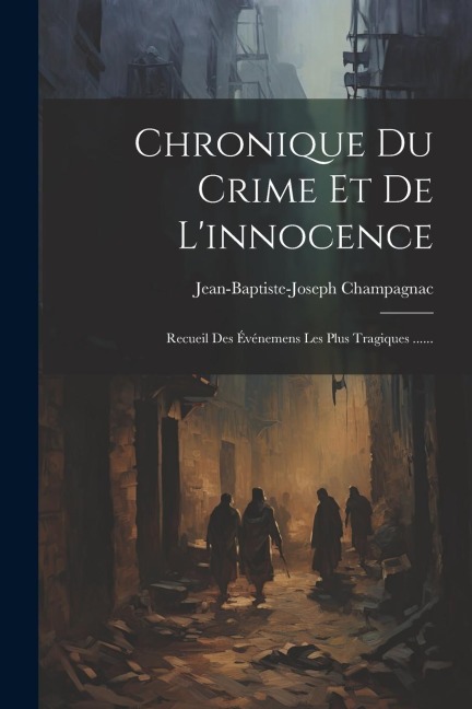 Chronique Du Crime Et De L'innocence: Recueil Des Événemens Les Plus Tragiques ...... - Jean-Baptiste-Joseph Champagnac