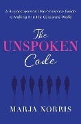 Cover-Bild zum Titel 'The Unspoken Code: A Businesswoman's No-Nonsense Guide to Making It in the Corporate World' von 'Marja L. Norris'