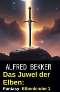 Das Juwel der Elben: Fantasy: Elbenkinder 1 - Alfred Bekker