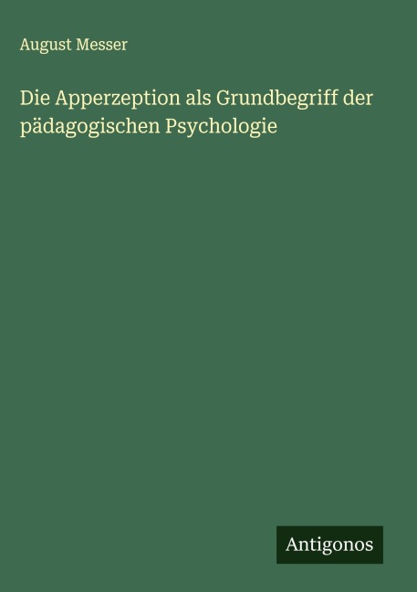 Die Apperzeption als Grundbegriff der pädagogischen Psychologie - August Messer