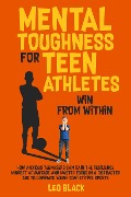 Mental Toughness for Teen Athletes: Win From Within How Anxious Teenagers Can Gain the Resilience Mindset Advantage and Master Focus in a Distracted Age to Dominate Young Competitive Sports - Leo Black