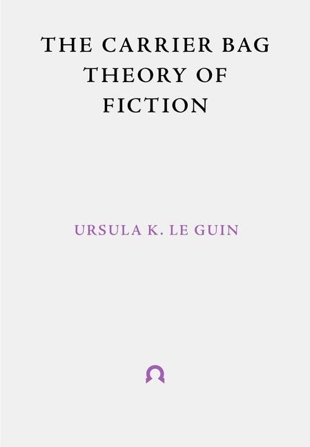 The Carrier Bag Theory of Fiction - Ursula K Le Guin