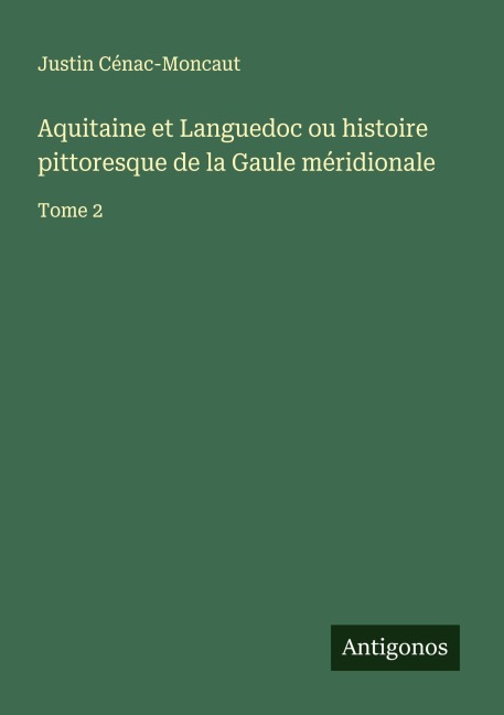 Aquitaine et Languedoc ou histoire pittoresque de la Gaule méridionale - Justin Cénac-Moncaut