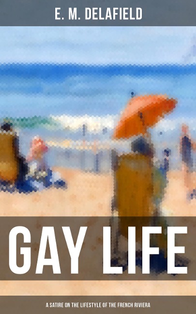 GAY LIFE (A Satire on the Lifestyle of the French Riviera) - E. M. Delafield
