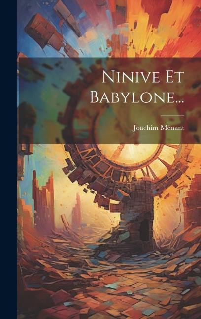 Ninive Et Babylone... - Joachim Ménant