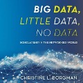 Big Data, Little Data, No Data Lib/E: Scholarship in the Networked World - Christine L. Borgman