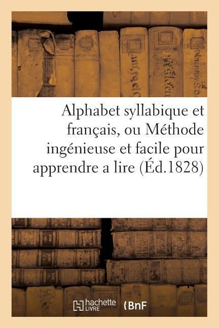 Alphabet Syllabique Et Français, Ou Méthode Ingénieuse Et Facile Pour Apprendre a Lire - Sans Auteur