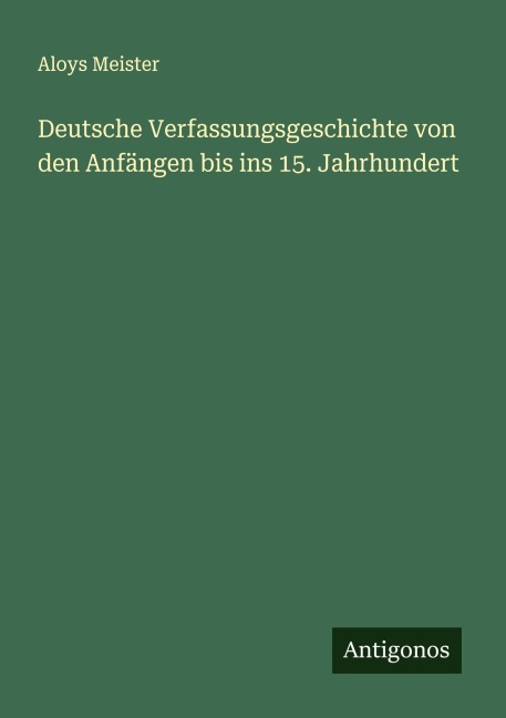 Deutsche Verfassungsgeschichte von den Anfängen bis ins 15. Jahrhundert - Aloys Meister