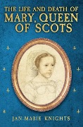 Cover-Bild zum Titel 'The Life and Death of Mary, Queen of Scots' von 'Jan-Marie Knights'