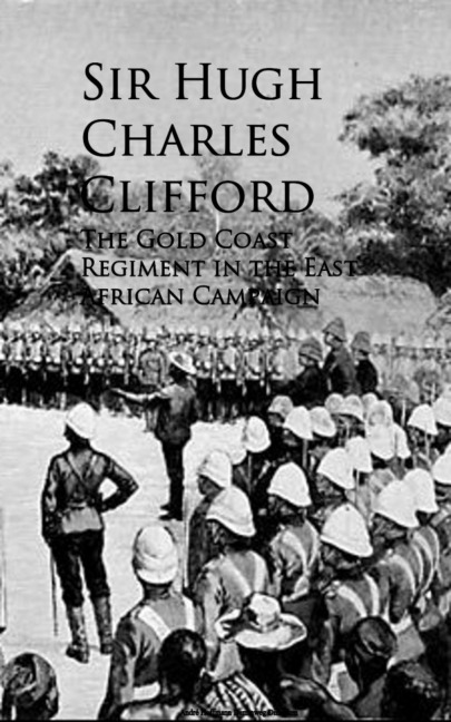The Gold Coast Regiment in the East African Campaign - Hugh Charles Clifford