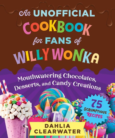 An Unofficial Cookbook for Fans of Willy Wonka - Dahlia Clearwater