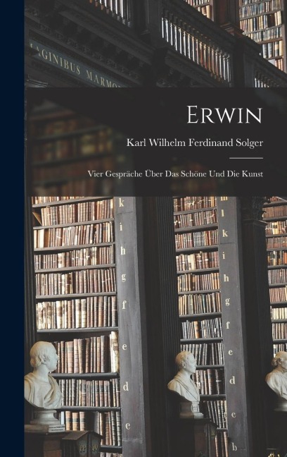Erwin; vier Gespräche über das Schöne und die Kunst - Karl Wilhelm Ferdinand Solger