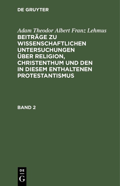 Adam Theodor Albert Franz Lehmus: Beiträge zu wissenschaftlichen Untersuchungen über Religion, Christenthum und den in diesem enthaltenen Protestantismus. Band 2 - Adam Theodor Albert Franz Lehmus