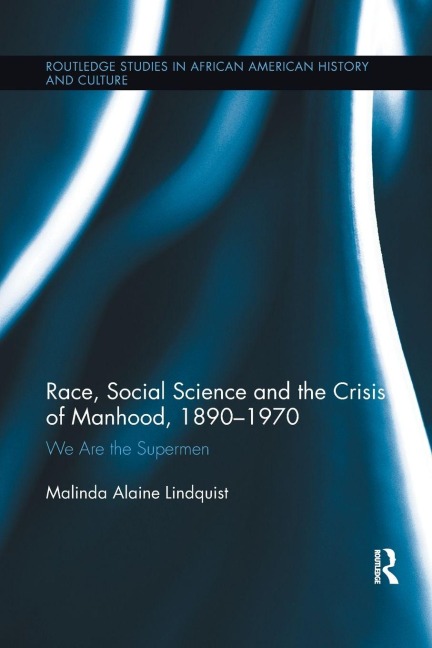 Race, Social Science and the Crisis of Manhood, 1890-1970 - Malinda Alaine Lindquist