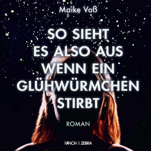 So sieht es also aus wenn ein Glühwürmchen stirbt - Maike Voß