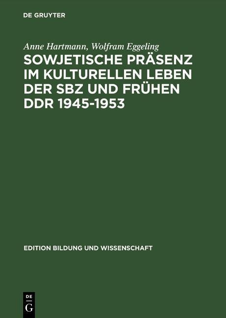 Sowjetische Präsenz im kulturellen Leben der SBZ und frühen DDR 1945-1953 - Anne Hartmann, Wolfram Eggeling