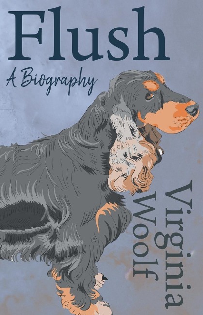 Flush - A Biography;Including the Essay 'The Art of Biography' - Virginia Woolf