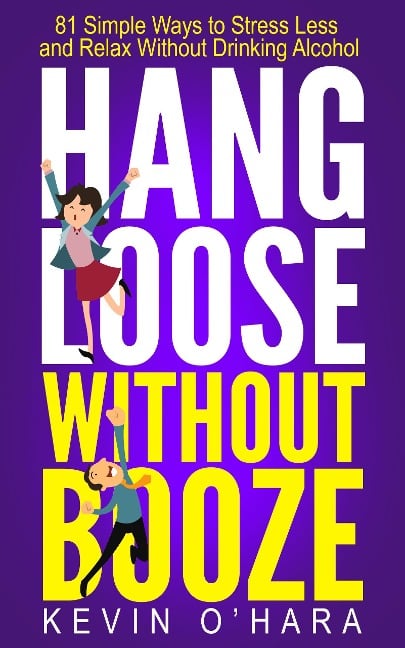 Hang Loose Without Booze - 81 Simple Tools to Stress Less and Relax More Without Drinking Alcohol - Kevin O'Hara