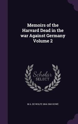 Memoirs of the Harvard Dead in the war Against Germany Volume 2 - M. A. De Wolfe Howe