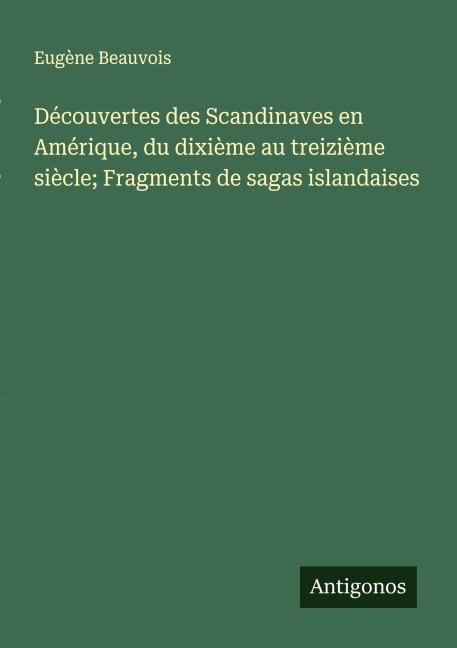 Découvertes des Scandinaves en Amérique, du dixième au treizième siècle; Fragments de sagas islandaises - Eugène Beauvois
