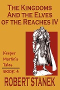 The Kingdoms & The Elves of the Reaches IV (Keeper Martin's Tales, Book 4) - Robert Stanek