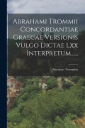 Cover-Bild zum Titel 'Abrahami Trommii Concordantiae Graecae Versionis Vulgo Dictae Lxx Interpretum......' von 'Abraham Trommius'