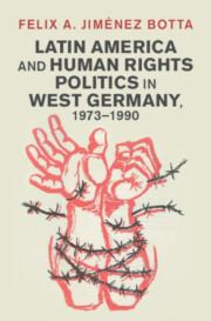 Latin America and Human Rights Politics in West Germany, 1973-1990 - Felix A. Jimenez Botta