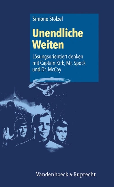 Unendliche Weiten: Lösungsorientiert denken mit Captain Kirk, Mr. Spock und Dr. McCoy - Simone Stölzel