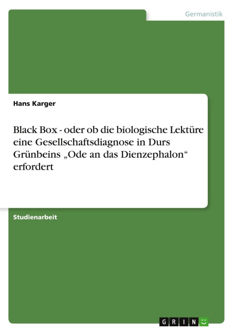 Black Box - oder ob die biologische Lektüre eine Gesellschaftsdiagnose in Durs Grünbeins "Ode an das Dienzephalon" erfordert - Hans Karger