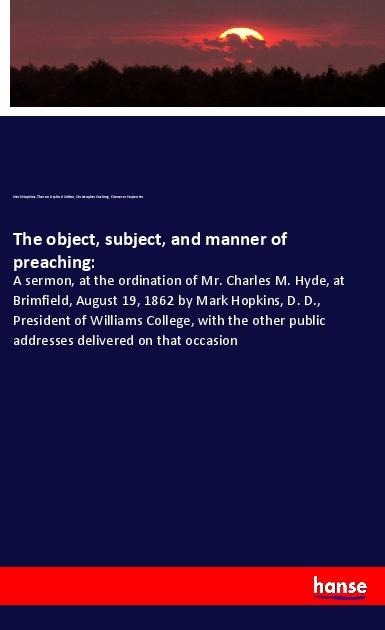 The object, subject, and manner of preaching: - Mark Hopkins, Theron Gaylord Colton, Christopher Cushing, Ebenezer Carpenter