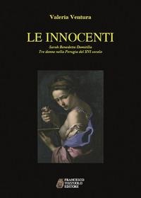Le innocenti. Sarah, Benedetta, Domitilla. Tre donne nella Perugia del XVI secolo - Valeria Ventura