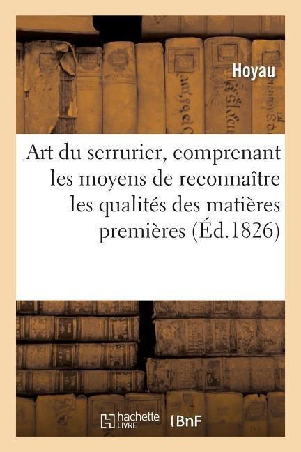 Art Du Serrurier, Comprenant Les Moyens de Reconnaître Les Qualités Des Matières Premières: , Les Meilleures Dispositions Des Outils Propres À l'Exécu - Hoyau