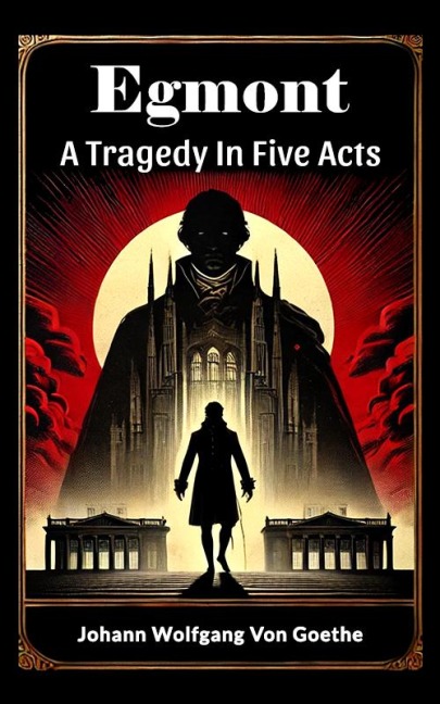 Egmont A Tragedy In Five Acts - Johann Wolfgang von Goethe
