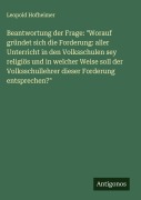 Cover-Bild zum Titel 'Beantwortung der Frage: "Worauf gründet sich die Forderung: aller Unterricht in den Volksschulen sey religiös und in welcher Weise soll der Volksschullehrer dieser Forderung entsprechen?"' von 'Leopold Hofheimer'