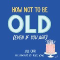 Cover-Bild zum Titel 'How Not to Be Old (Even If You Are)' von 'Jill Orr'