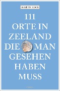 111 Orte in Zeeland, die man gesehen haben muss - Martin Roos