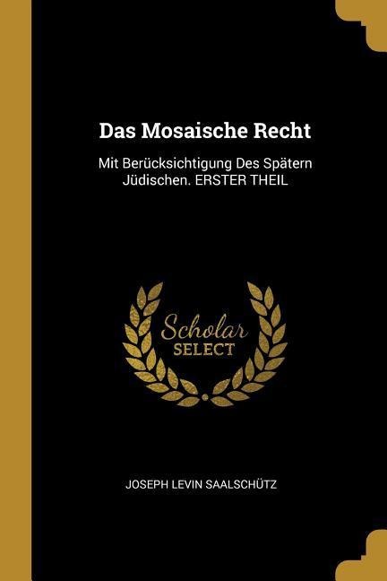 Das Mosaische Recht: Mit Berücksichtigung Des Spätern Jüdischen. Erster Theil - Joseph Levin Saalschutz