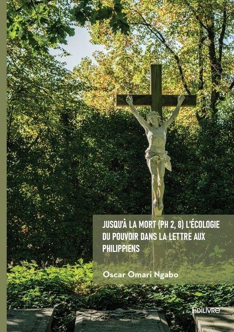 Jusqu'à la mort (Ph 2, 8) L'écologie du pouvoir dans la lettre aux Philippiens - Oscar Omari Ngabo