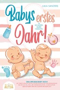 Babys erstes Jahr! 12 wunderbare Monate: Das große Baby Buch mit wertvollen Tipps für Entwicklung und Ernährung bis hin zu Alltag und Erziehung (inkl. Checklisten, Beikosteinführung & Ernährungsplan) - Julia Sanders