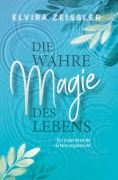 Cover-Bild zum Titel 'Die wahre Magie des Lebens' von 'Elvira Zeißler'