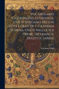 Vocabolario Cateriniano O Siennese, Ove Si Spiegano Alcuni Voci E Frasi Di S. Caterina Da Siena, Usate Nellle Sue Opere, Secondo Il Dialette Sanese - Girolamo Gigli