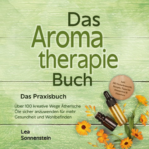 Aromatherapie Buch - Das Praxisbuch: Über 100 kreative Wege Ätherische Öle sicher anzuwenden für mehr Gesundheit und Wohlbefinden - inkl. DIY-Naturkosmetik, Rezepte, Tipps für Hausmittel & Haustiere - Lea Sonnenstein