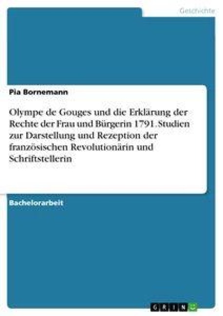 Olympe de Gouges und die Erklärung der Rechte der Frau und Bürgerin 1791. Studien zur Darstellung und Rezeption der französischen Revolutionärin und Schriftstellerin - Pia Bornemann