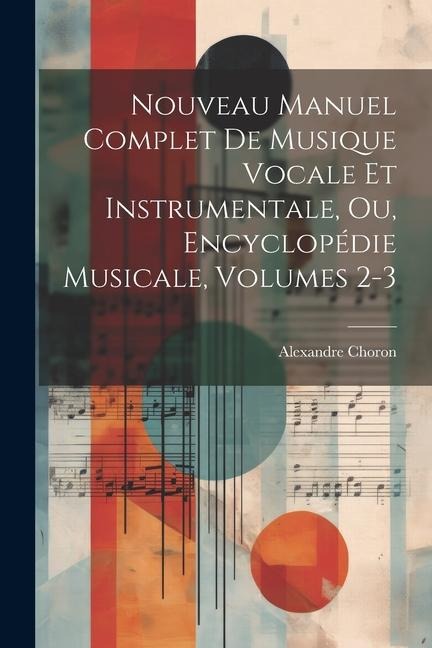Nouveau Manuel Complet De Musique Vocale Et Instrumentale, Ou, Encyclopédie Musicale, Volumes 2-3 - Alexandre Choron
