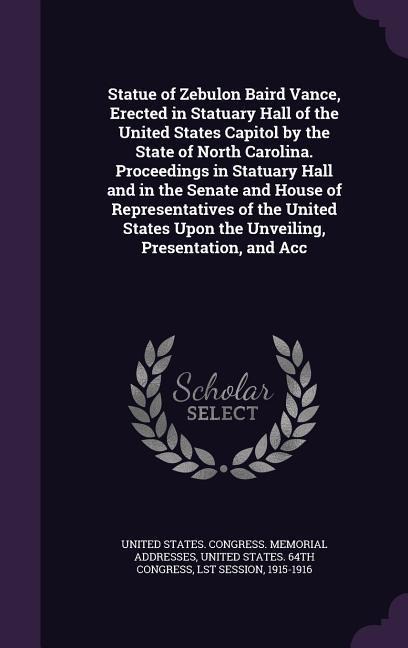 Statue of Zebulon Baird Vance, Erected in Statuary Hall of the United States Capitol by the State of North Carolina. Proceedings in Statuary Hall and - 